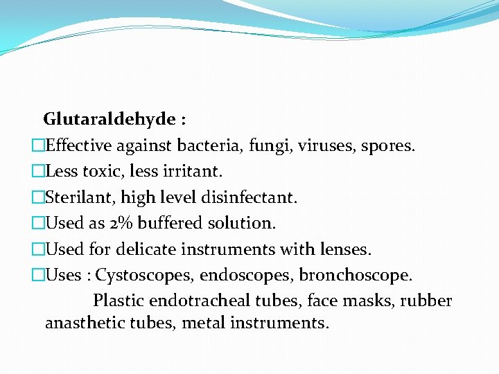 Glutaraldehyde : �Effective against bacteria, fungi, viruses, spores. �Less toxic, less irritant. �Sterilant, high
