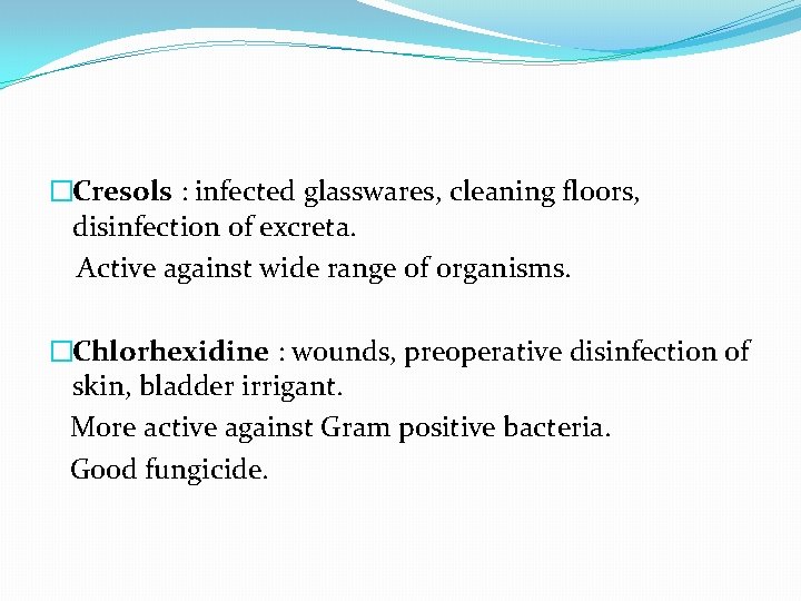 �Cresols : infected glasswares, cleaning floors, disinfection of excreta. Active against wide range of