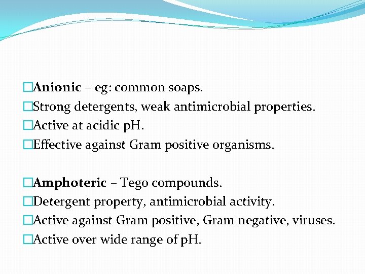 �Anionic – eg: common soaps. �Strong detergents, weak antimicrobial properties. �Active at acidic p.