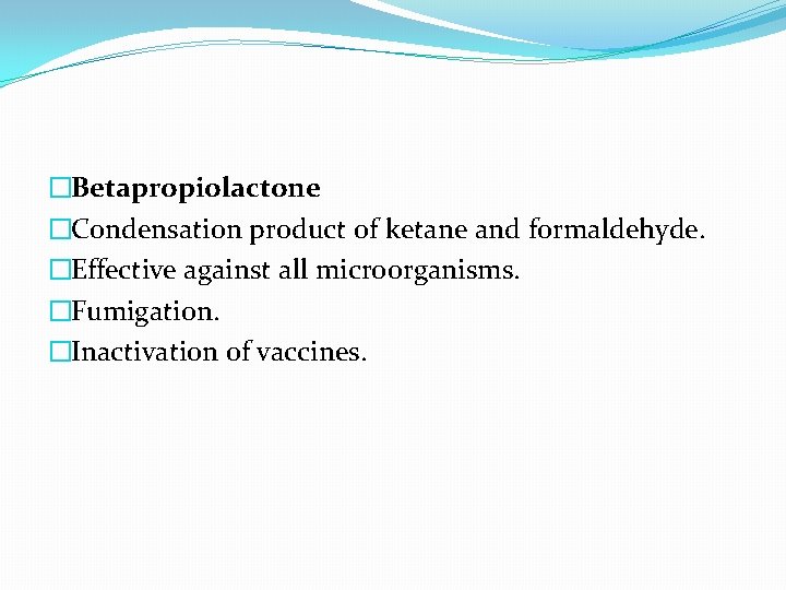 �Betapropiolactone �Condensation product of ketane and formaldehyde. �Effective against all microorganisms. �Fumigation. �Inactivation of
