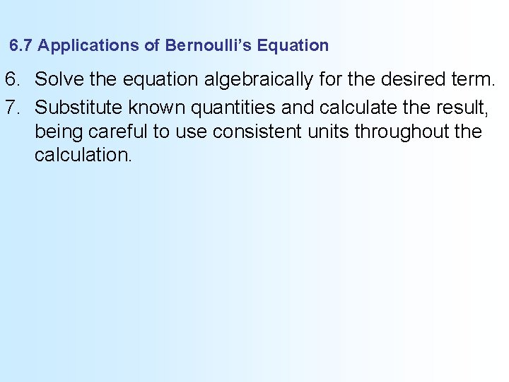 6. 7 Applications of Bernoulli’s Equation 6. Solve the equation algebraically for the desired