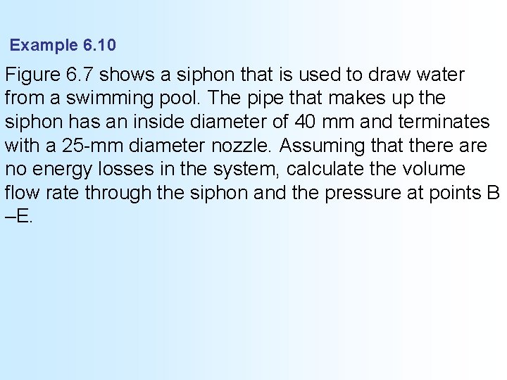 Example 6. 10 Figure 6. 7 shows a siphon that is used to draw