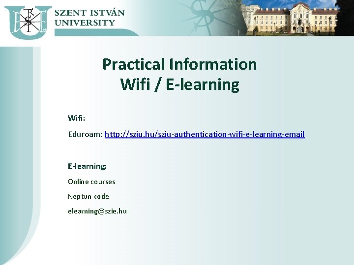Practical Information Wifi / E-learning Wifi: Eduroam: http: //sziu. hu/sziu-authentication-wifi-e-learning-email E-learning: Online courses Neptun