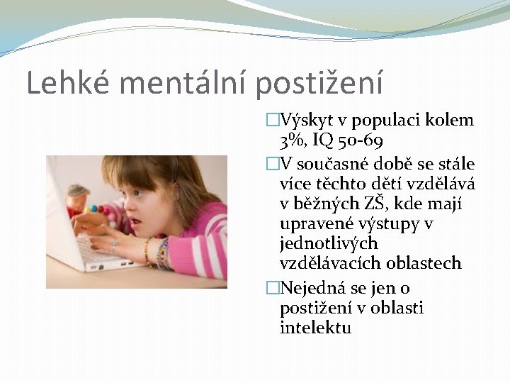 Lehké mentální postižení �Výskyt v populaci kolem 3%, IQ 50 -69 �V současné době