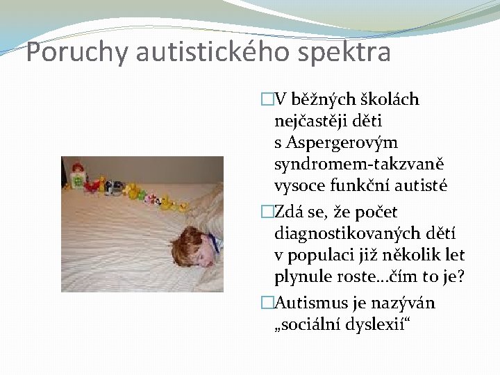 Poruchy autistického spektra �V běžných školách nejčastěji děti s Aspergerovým syndromem-takzvaně vysoce funkční autisté