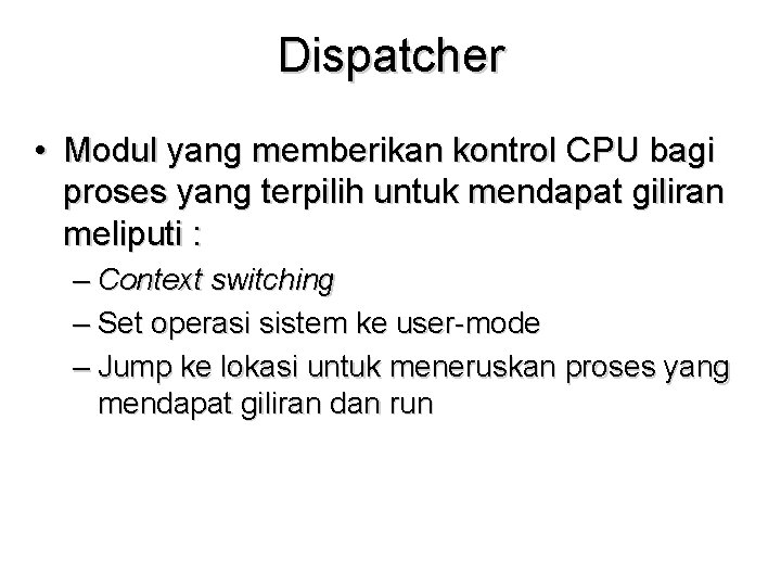 Dispatcher • Modul yang memberikan kontrol CPU bagi proses yang terpilih untuk mendapat giliran Dispatcher • Modul yang memberikan kontrol CPU bagi proses yang terpilih untuk mendapat giliran