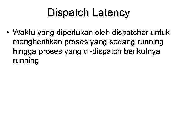 Dispatch Latency • Waktu yang diperlukan oleh dispatcher untuk menghentikan proses yang sedang running Dispatch Latency • Waktu yang diperlukan oleh dispatcher untuk menghentikan proses yang sedang running