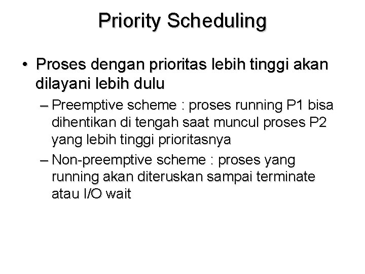 Priority Scheduling • Proses dengan prioritas lebih tinggi akan dilayani lebih dulu – Preemptive Priority Scheduling • Proses dengan prioritas lebih tinggi akan dilayani lebih dulu – Preemptive