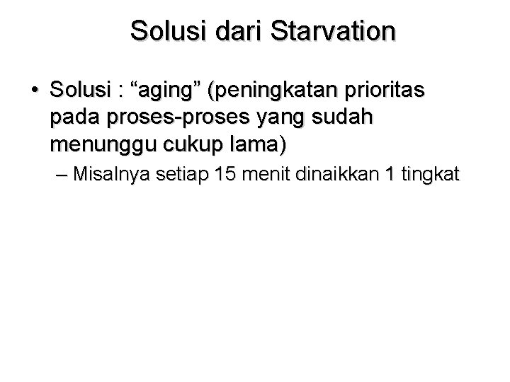 Solusi dari Starvation • Solusi : “aging” (peningkatan prioritas pada proses-proses yang sudah menunggu Solusi dari Starvation • Solusi : “aging” (peningkatan prioritas pada proses-proses yang sudah menunggu