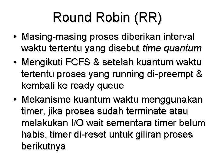 Round Robin (RR) • Masing-masing proses diberikan interval waktu tertentu yang disebut time quantum Round Robin (RR) • Masing-masing proses diberikan interval waktu tertentu yang disebut time quantum