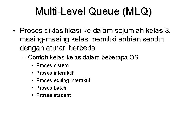 Multi-Level Queue (MLQ) • Proses diklasifikasi ke dalam sejumlah kelas & masing-masing kelas memiliki Multi-Level Queue (MLQ) • Proses diklasifikasi ke dalam sejumlah kelas & masing-masing kelas memiliki