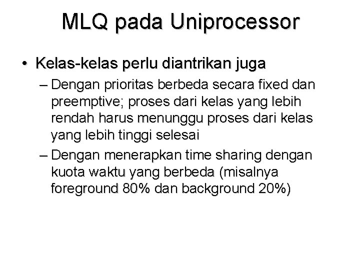MLQ pada Uniprocessor • Kelas-kelas perlu diantrikan juga – Dengan prioritas berbeda secara fixed MLQ pada Uniprocessor • Kelas-kelas perlu diantrikan juga – Dengan prioritas berbeda secara fixed