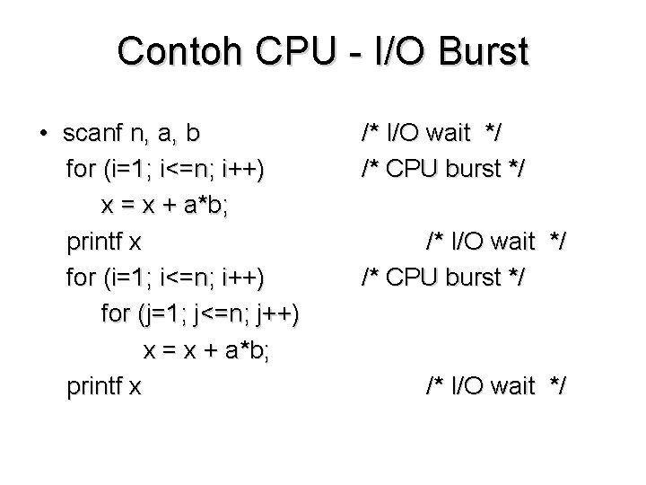Contoh CPU - I/O Burst • scanf n, a, b for (i=1; i<=n; i++) Contoh CPU - I/O Burst • scanf n, a, b for (i=1; i<=n; i++)