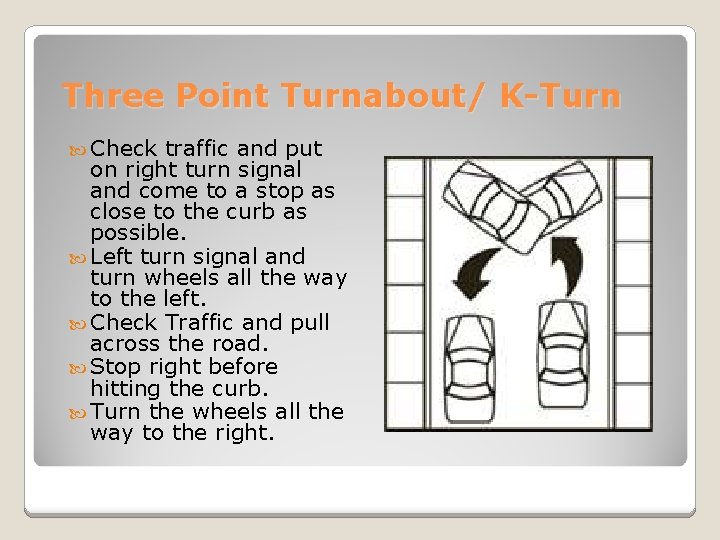 Three Point Turnabout/ K-Turn Check traffic and put on right turn signal and come