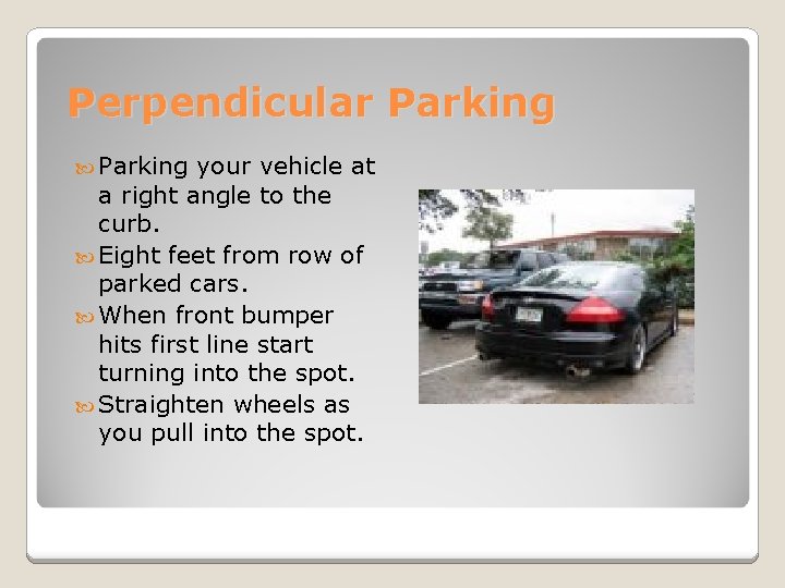 Perpendicular Parking your vehicle at a right angle to the curb. Eight feet from