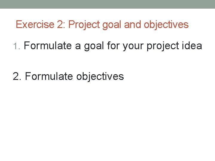 Exercise 2: Project goal and objectives 1. Formulate a goal for your project idea