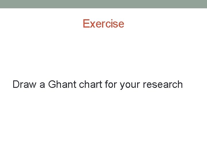 Exercise Draw a Ghant chart for your research 