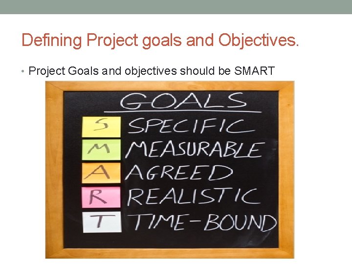 Defining Project goals and Objectives. • Project Goals and objectives should be SMART 