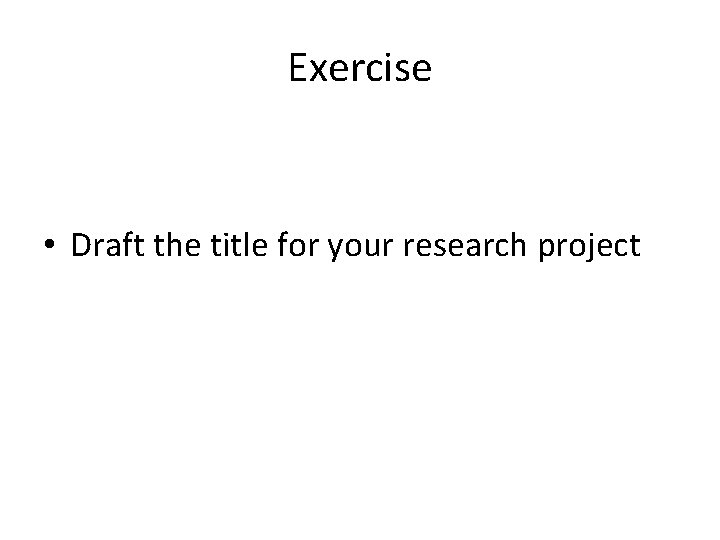 Exercise • Draft the title for your research project 