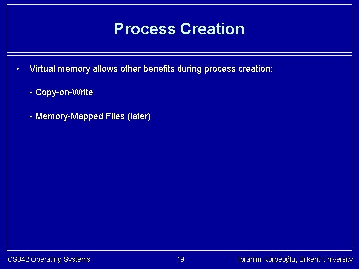 Process Creation • Virtual memory allows other benefits during process creation: - Copy-on-Write -