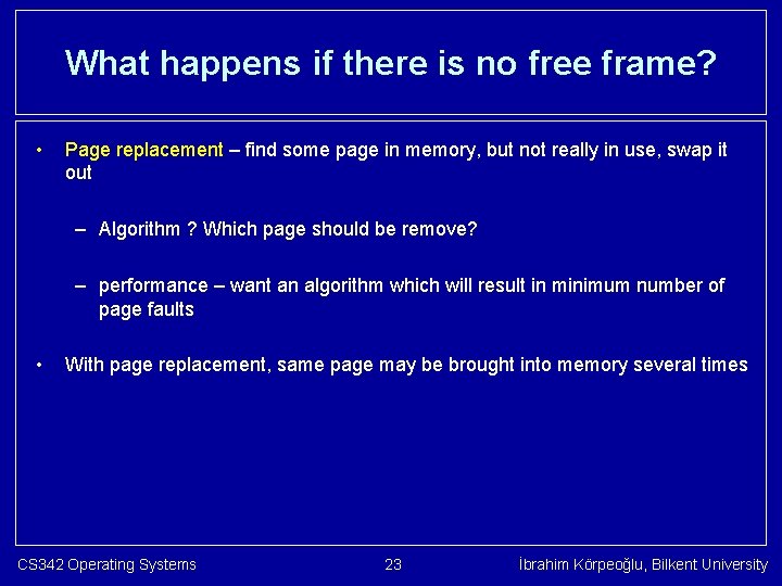 What happens if there is no free frame? • Page replacement – find some