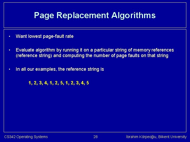 Page Replacement Algorithms • Want lowest page-fault rate • Evaluate algorithm by running it