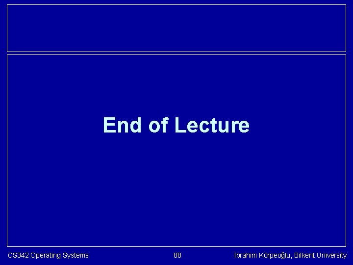 End of Lecture CS 342 Operating Systems 88 İbrahim Körpeoğlu, Bilkent University 