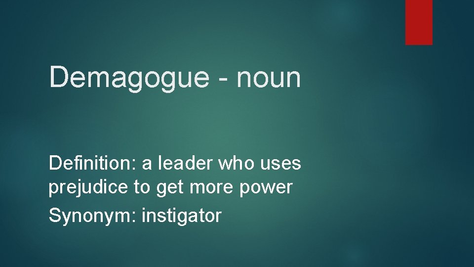 Demagogue - noun Definition: a leader who uses prejudice to get more power Synonym: