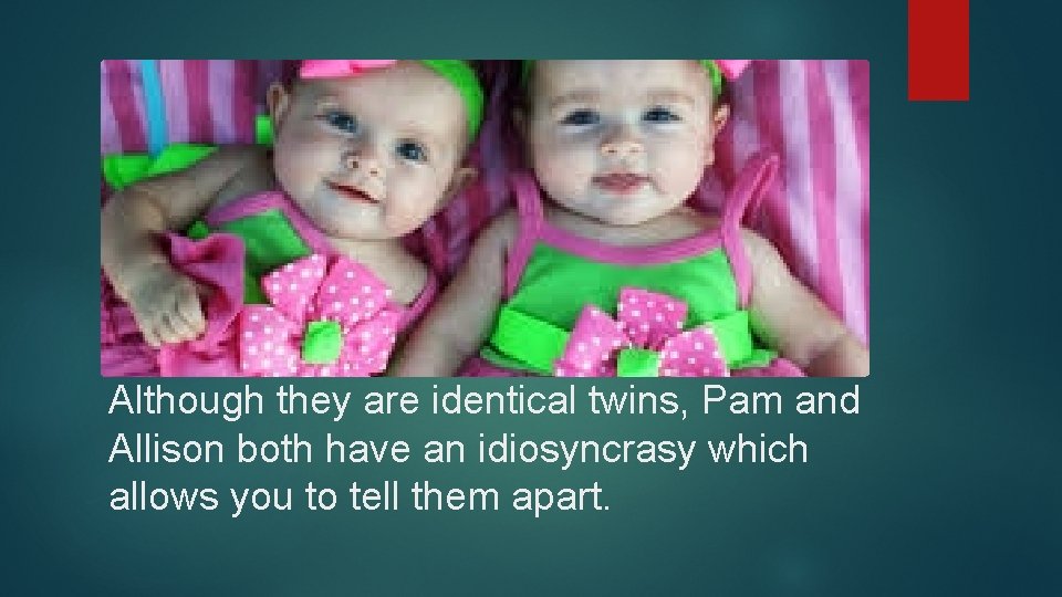 Although they are identical twins, Pam and Allison both have an idiosyncrasy which allows