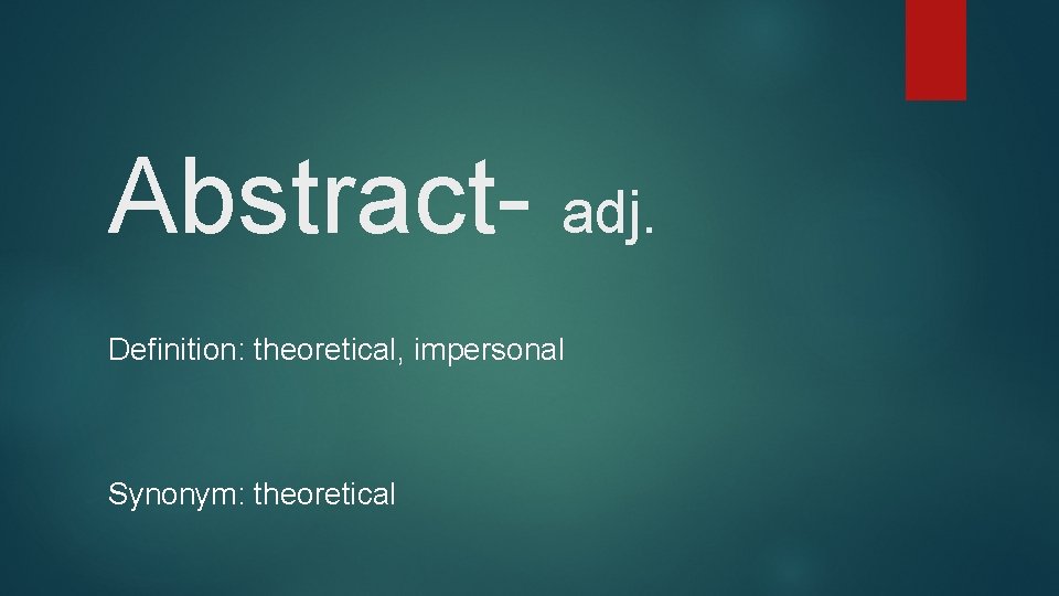 Abstract- adj. Definition: theoretical, impersonal Synonym: theoretical 