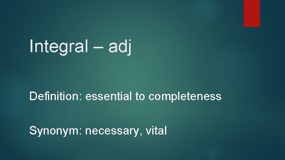 Integral – adj Definition: essential to completeness Synonym: necessary, vital 