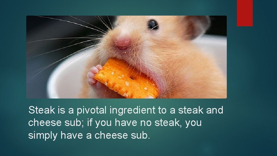Steak is a pivotal ingredient to a steak and cheese sub; if you have