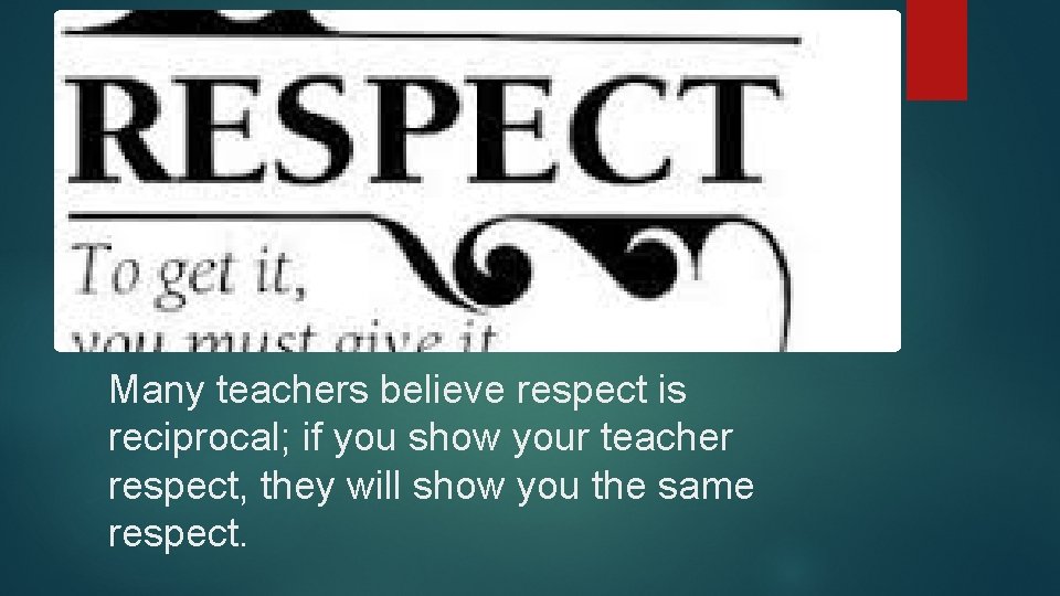 Many teachers believe respect is reciprocal; if you show your teacher respect, they will