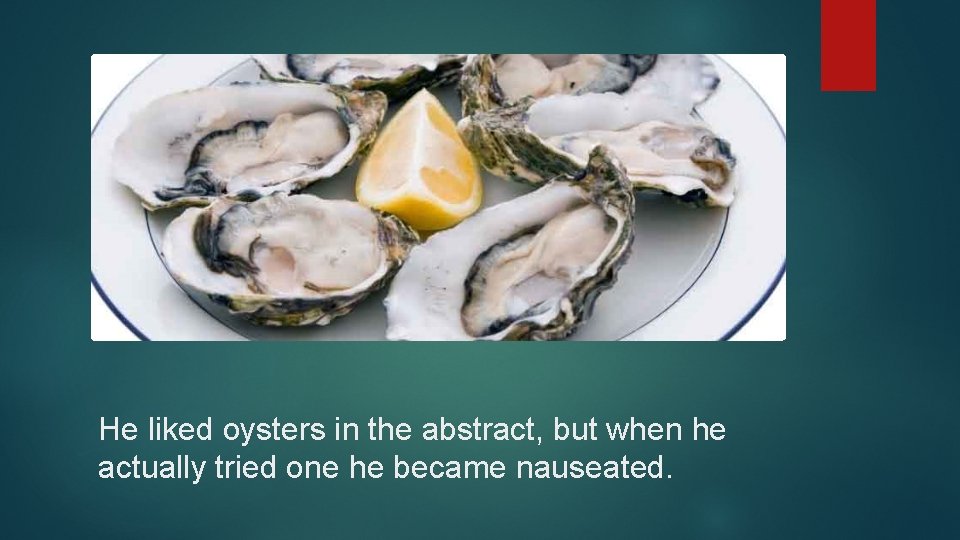 He liked oysters in the abstract, but when he actually tried one he became