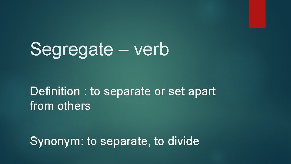 Segregate – verb Definition : to separate or set apart from others Synonym: to