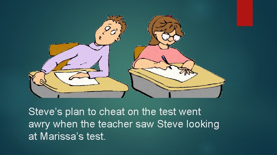 Steve’s plan to cheat on the test went awry when the teacher saw Steve