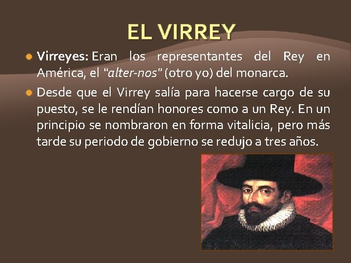 EL VIRREY Virreyes: Eran los representantes del Rey en América, el “alter-nos" (otro yo)