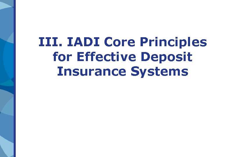III. IADI Core Principles for Effective Deposit Insurance Systems III. IADI Core Principles for Effective Deposit Insurance Systems