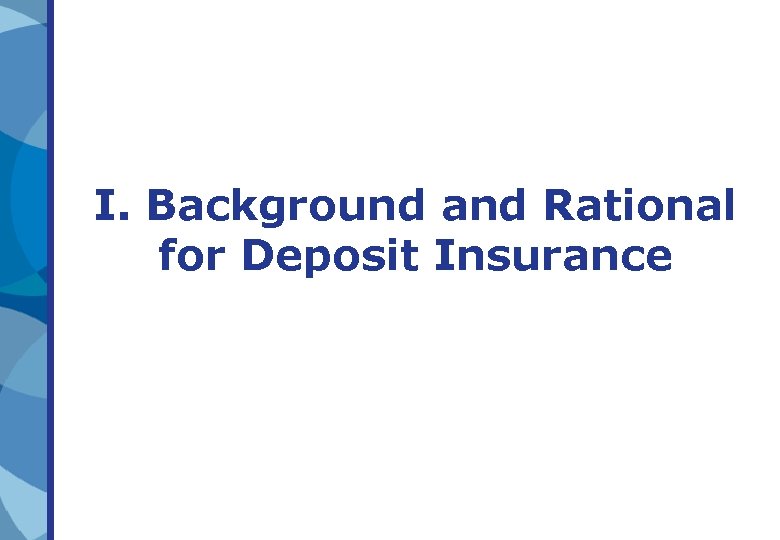 I. Background and Rational for Deposit Insurance I. Background and Rational for Deposit Insurance