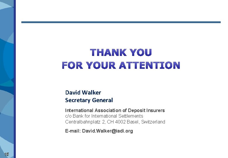 THANK YOU FOR YOUR ATTENTION David Walker Secretary General International Association of Deposit Insurers THANK YOU FOR YOUR ATTENTION David Walker Secretary General International Association of Deposit Insurers