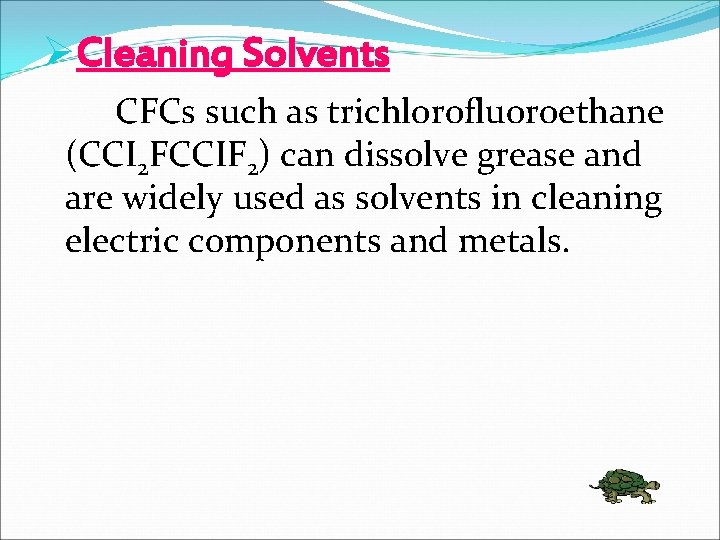 ØCleaning Solvents CFCs such as trichlorofluoroethane (CCI 2 FCCIF 2) can dissolve grease and