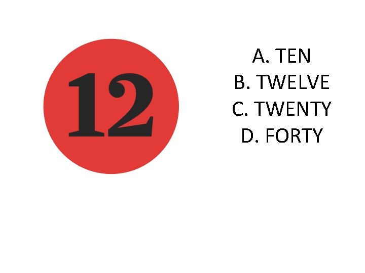 A. TEN B. TWELVE C. TWENTY D. FORTY 