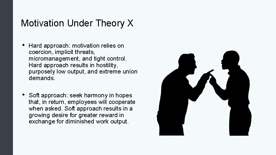 Motivation Under Theory X • Hard approach: motivation relies on coercion, implicit threats, micromanagement,