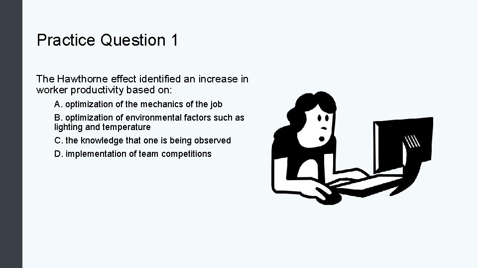 Practice Question 1 The Hawthorne effect identified an increase in worker productivity based on: