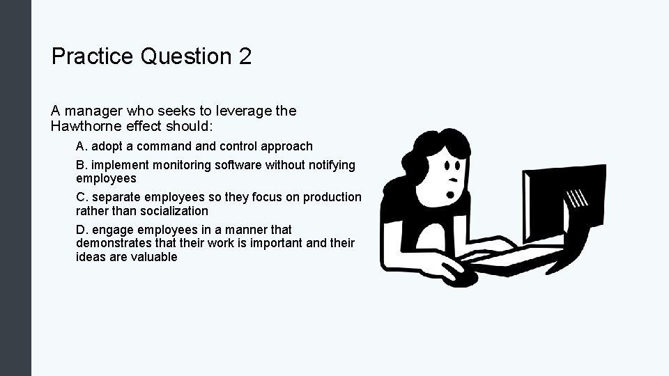 Practice Question 2 A manager who seeks to leverage the Hawthorne effect should: A.