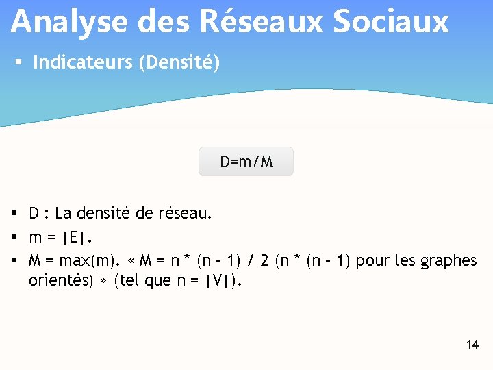 Analyse des Réseaux Sociaux § Indicateurs (Densité) D=m/M § D : La densité de