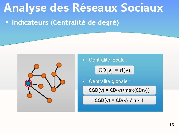 Analyse des Réseaux Sociaux § Indicateurs (Centralité de degré) § Centralité locale : CD(v)