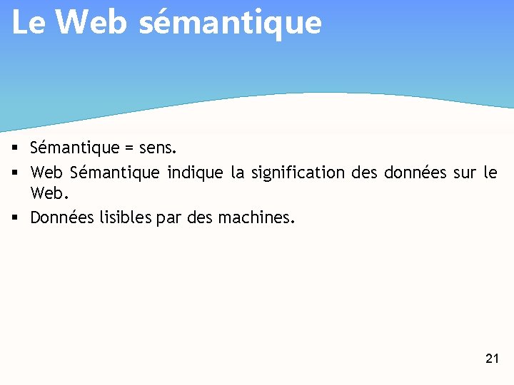 Le Web sémantique § Sémantique = sens. § Web Sémantique indique la signification des
