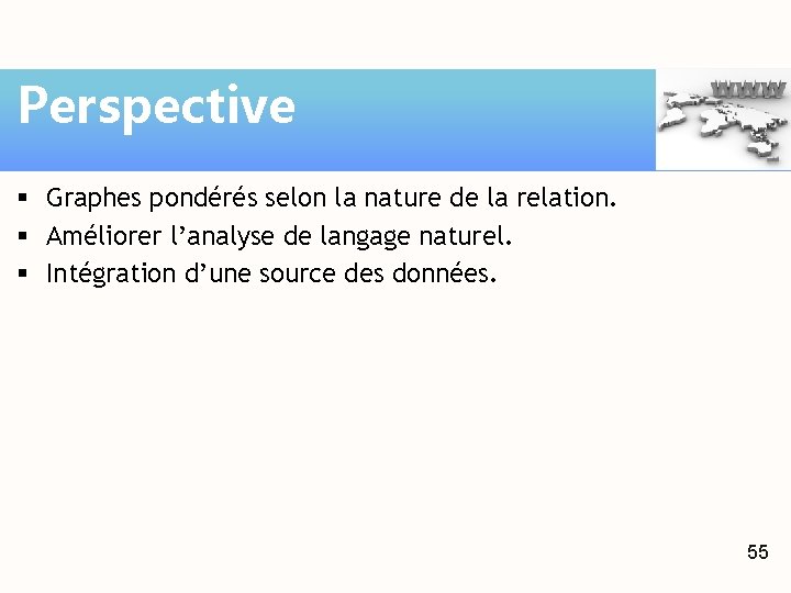 Perspective § Graphes pondérés selon la nature de la relation. § Améliorer l’analyse de