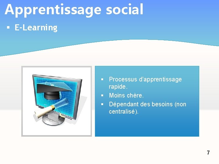 Apprentissage social § E-Learning § Processus d’apprentissage rapide. § Moins chère. § Dépendant des